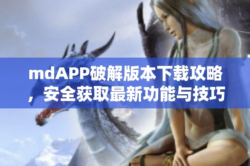 mdAPP破解版本下载攻略，安全获取最新功能与技巧