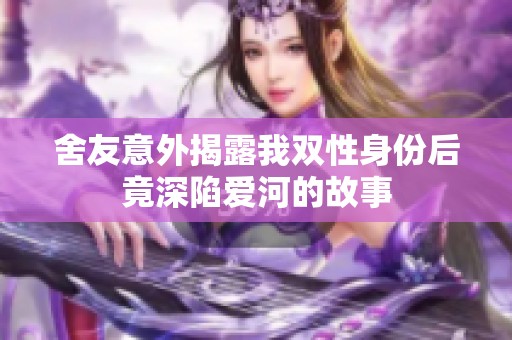 舍友意外揭露我双性身份后竟深陷爱河的故事