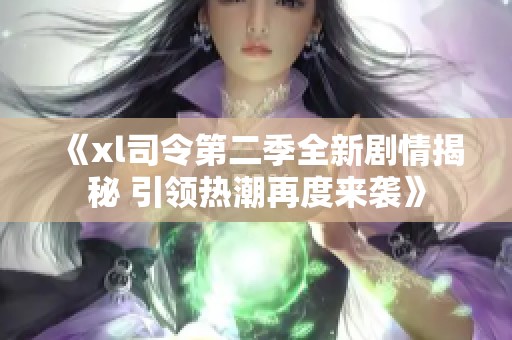 《xl司令第二季全新剧情揭秘 引领热潮再度来袭》