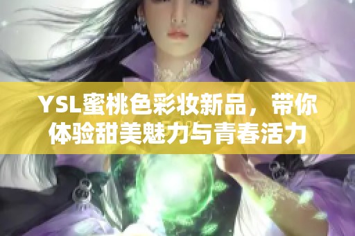 YSL蜜桃色彩妆新品，带你体验甜美魅力与青春活力