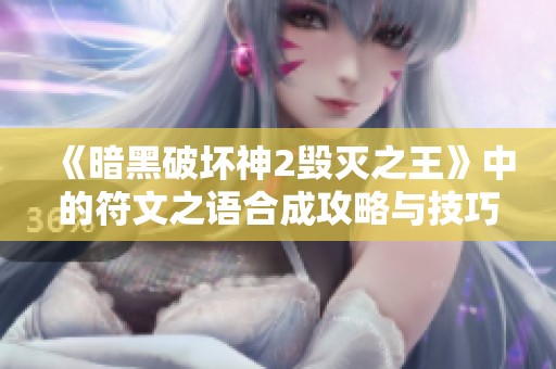 《暗黑破坏神2毁灭之王》中的符文之语合成攻略与技巧解析