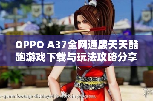 OPPO A37全网通版天天酷跑游戏下载与玩法攻略分享