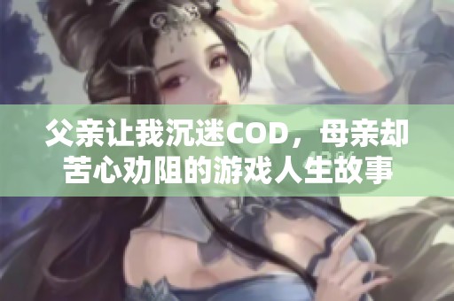 父亲让我沉迷COD，母亲却苦心劝阻的游戏人生故事