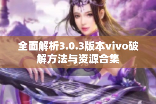 全面解析3.0.3版本vivo破解方法与资源合集