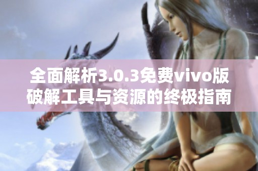 全面解析3.0.3免费vivo版破解工具与资源的终极指南