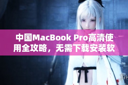 中国MacBook Pro高清使用全攻略，无需下载安装软件