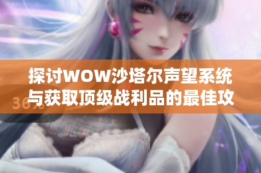 探讨WOW沙塔尔声望系统与获取顶级战利品的最佳攻略