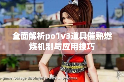 全面解析po1v3道具催熟燃烧机制与应用技巧