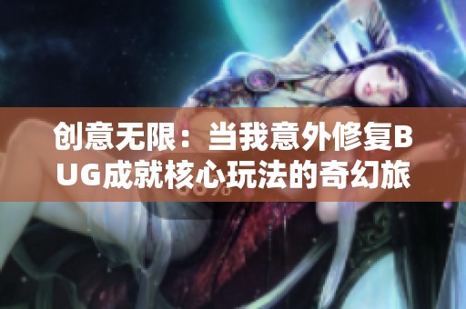 创意无限：当我意外修复BUG成就核心玩法的奇幻旅程