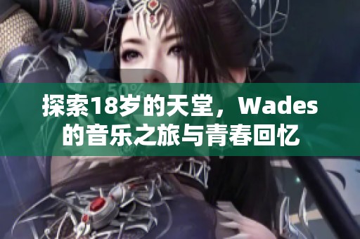 探索18岁的天堂，Wades的音乐之旅与青春回忆