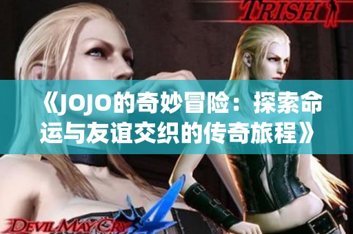 《JOJO的奇妙冒险：探索命运与友谊交织的传奇旅程》