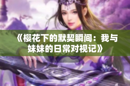 《樱花下的默契瞬间：我与妹妹的日常对视记》