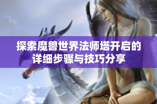 探索魔兽世界法师塔开启的详细步骤与技巧分享