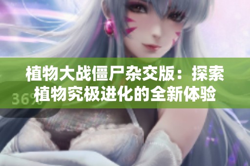 植物大战僵尸杂交版：探索植物究极进化的全新体验