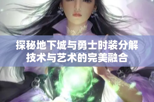 探秘地下城与勇士时装分解技术与艺术的完美融合