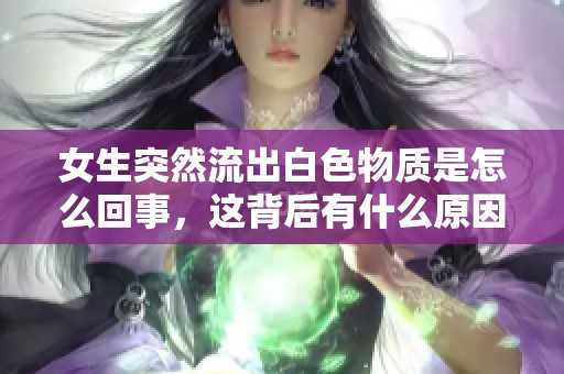 女生突然流出白色物质是怎么回事，这背后有什么原因呢