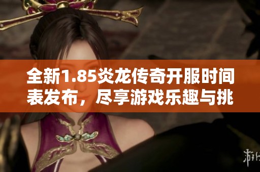 全新1.85炎龙传奇开服时间表发布，尽享游戏乐趣与挑战