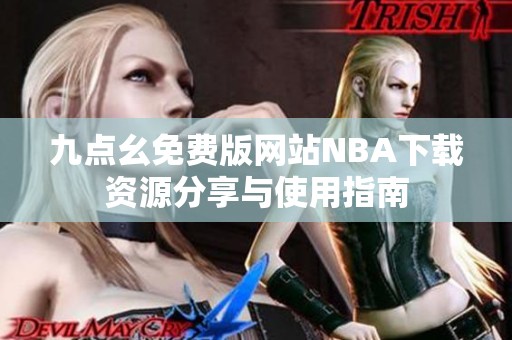 九点幺免费版网站NBA下载资源分享与使用指南