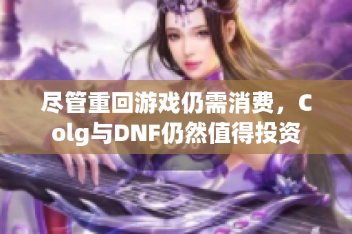 尽管重回游戏仍需消费，Colg与DNF仍然值得投资