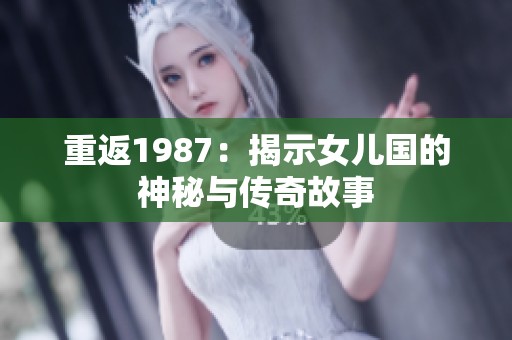 重返1987：揭示女儿国的神秘与传奇故事