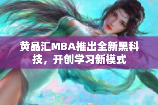 黄品汇MBA推出全新黑科技，开创学习新模式