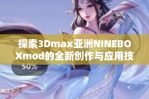 探索3Dmax亚洲NINEBOXmod的全新创作与应用技巧