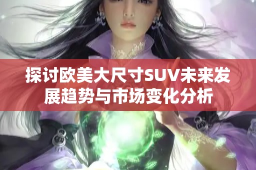 探讨欧美大尺寸SUV未来发展趋势与市场变化分析