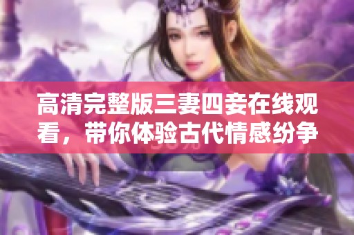 高清完整版三妻四妾在线观看，带你体验古代情感纷争