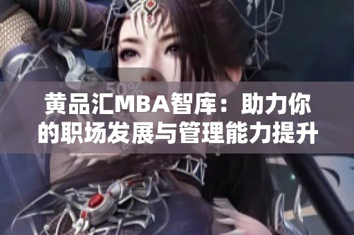 黄品汇MBA智库：助力你的职场发展与管理能力提升