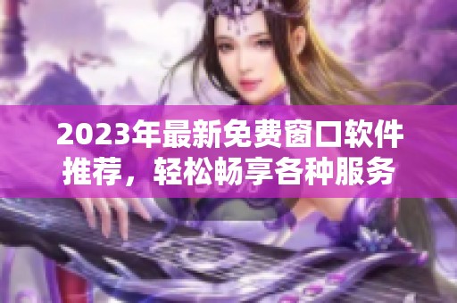 2023年最新免费窗口软件推荐，轻松畅享各种服务