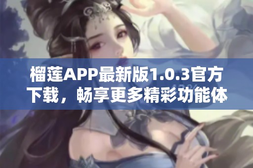 榴莲APP最新版1.0.3官方下载，畅享更多精彩功能体验