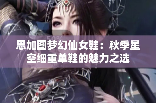 思加图梦幻仙女鞋：秋季星空细重单鞋的魅力之选