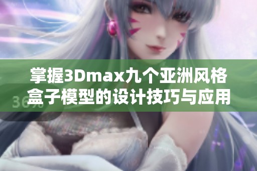 掌握3Dmax九个亚洲风格盒子模型的设计技巧与应用探索