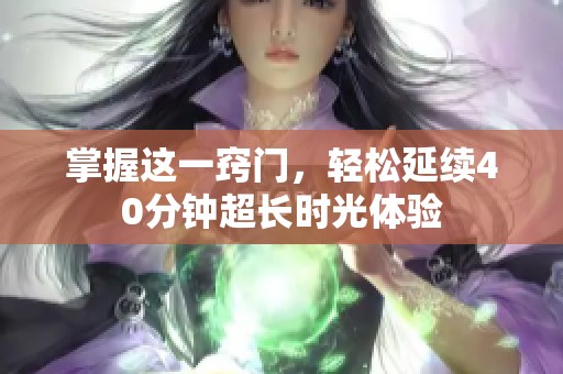 掌握这一窍门，轻松延续40分钟超长时光体验