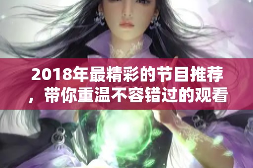 2018年最精彩的节目推荐，带你重温不容错过的观看体验