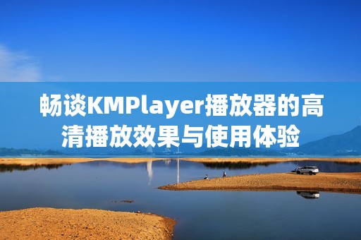 畅谈KMPlayer播放器的高清播放效果与使用体验