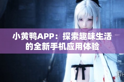 小黄鸭APP：探索趣味生活的全新手机应用体验