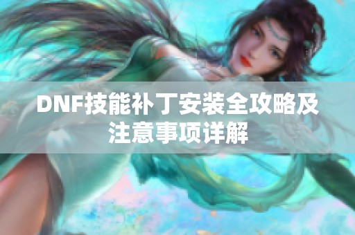 DNF技能补丁安装全攻略及注意事项详解