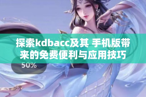 探索kdbacc及其 手机版带来的免费便利与应用技巧