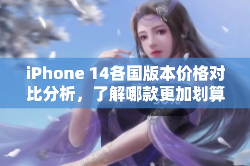 iPhone 14各国版本价格对比分析，了解哪款更加划算