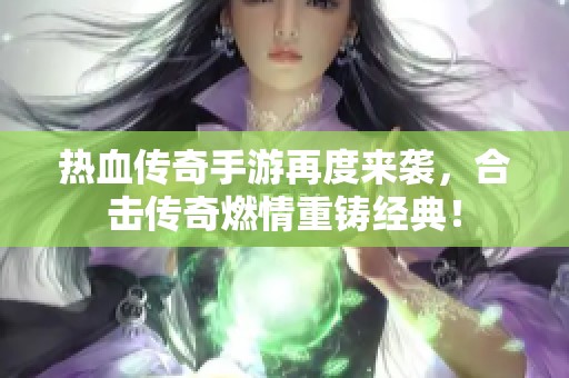 热血传奇手游再度来袭，合击传奇燃情重铸经典！