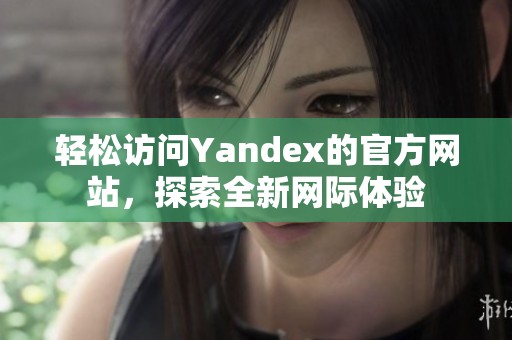 轻松访问Yandex的官方网站，探索全新网际体验