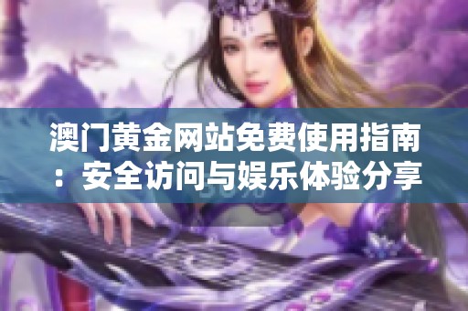 澳门黄金网站免费使用指南：安全访问与娱乐体验分享