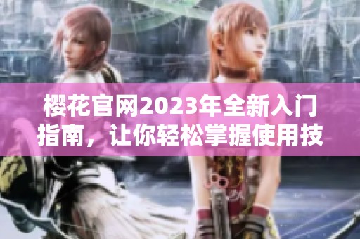 樱花官网2023年全新入门指南，让你轻松掌握使用技巧