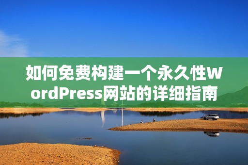 如何免费构建一个永久性WordPress网站的详细指南