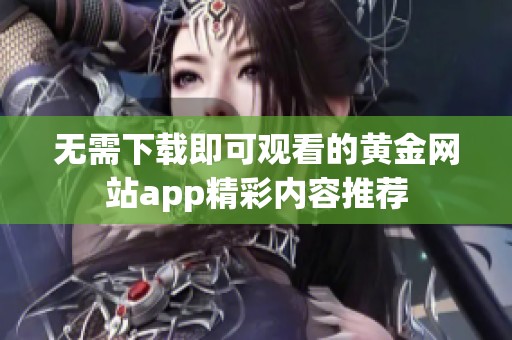 无需下载即可观看的黄金网站app精彩内容推荐