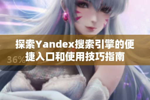 探索Yandex搜索引擎的便捷入口和使用技巧指南