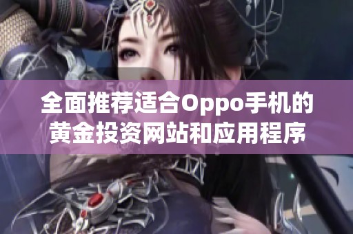 全面推荐适合Oppo手机的黄金投资网站和应用程序