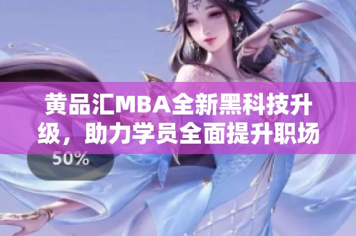 黄品汇MBA全新黑科技升级，助力学员全面提升职场竞争力