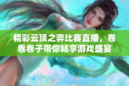 精彩云顶之弈比赛直播，卷卷卷子带你畅享游戏盛宴